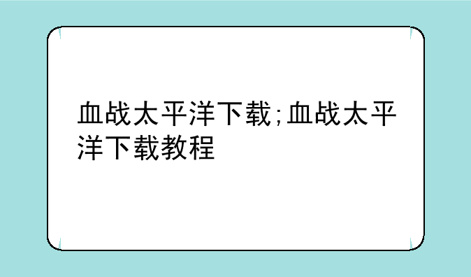 血战太平洋下载;血战太平洋下载教程