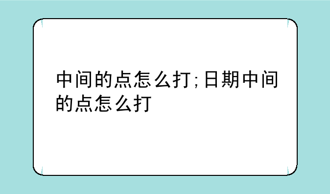 中间的点怎么打;日期中间的点怎么打