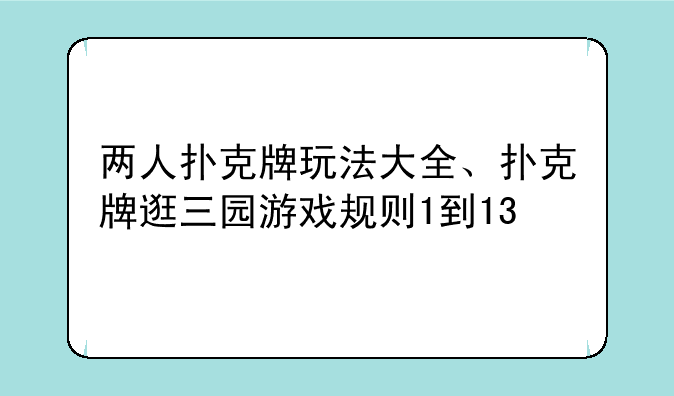 两人扑克牌玩法大全、扑克牌逛三园游戏规则1到13
