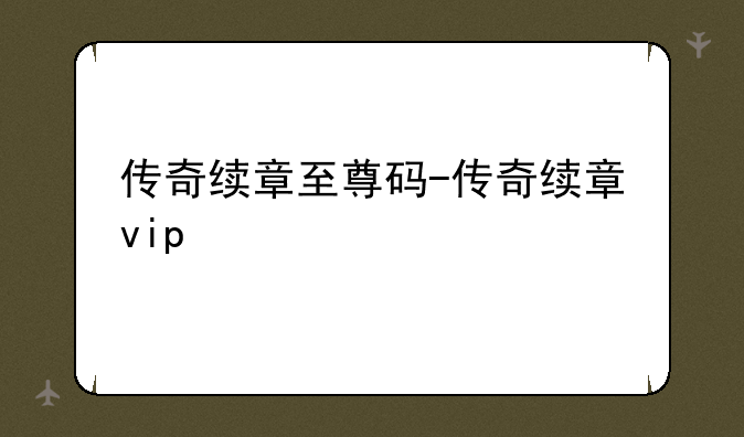 传奇续章至尊码-传奇续章vip