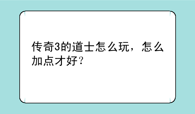 传奇3的道士怎么玩，怎么加点才好？