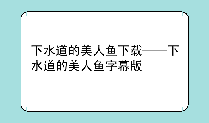 下水道的美人鱼下载——下水道的美人鱼字幕版