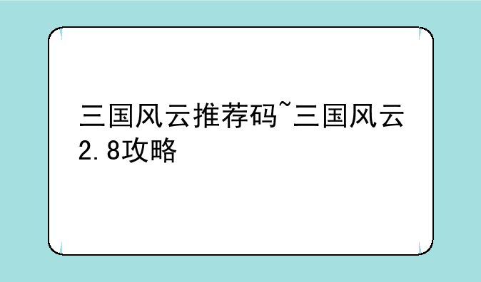 三国风云推荐码~三国风云2.8攻略