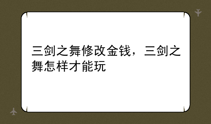 三剑之舞修改金钱，三剑之舞怎样才能玩