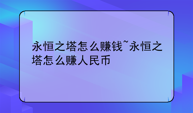 永恒之塔怎么赚钱~永恒之塔怎么赚人民币