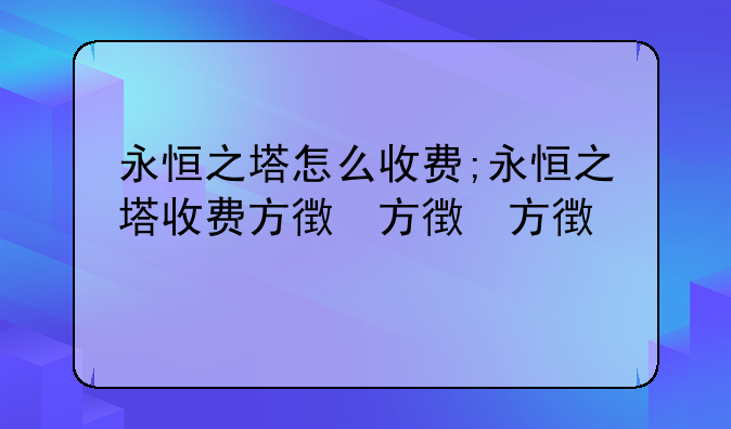 永恒之塔怎么收费;永恒之塔收费方式