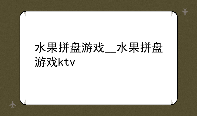 水果拼盘游戏__水果拼盘游戏ktv