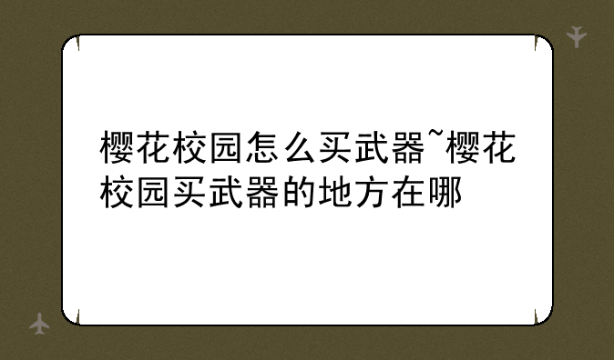 樱花校园怎么买武器~樱花校园买武器的地方在哪