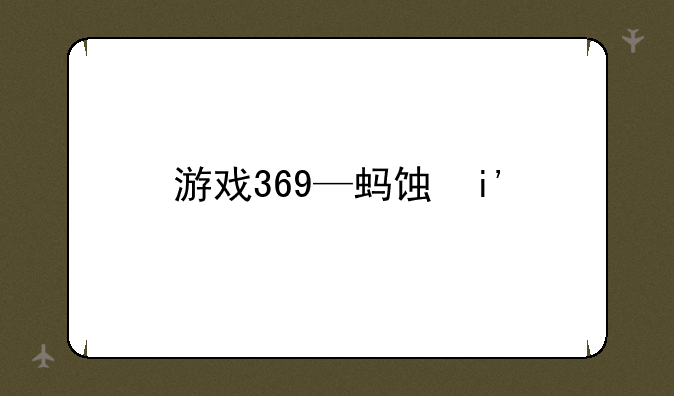 游戏369—蚂蚁庄园今日答案游戏369