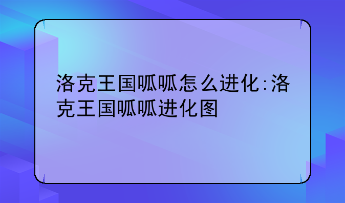 洛克王国呱呱怎么进化:洛克王国呱呱进化图