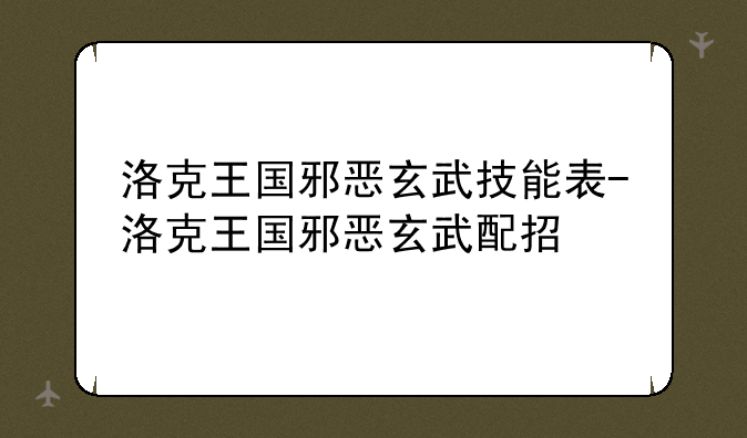 洛克王国邪恶玄武技能表-洛克王国邪恶玄武配招