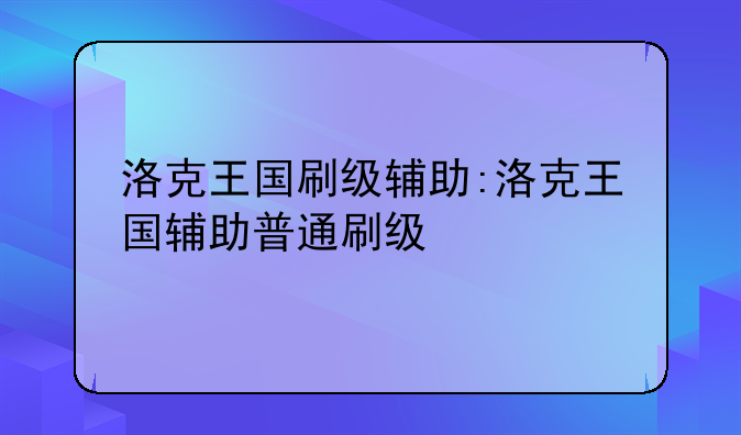 洛克王国刷级辅助:洛克王国辅助普通刷级