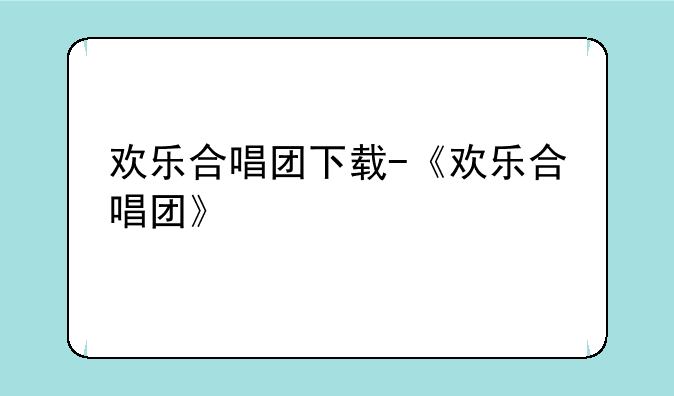 欢乐合唱团下载-《欢乐合唱团》
