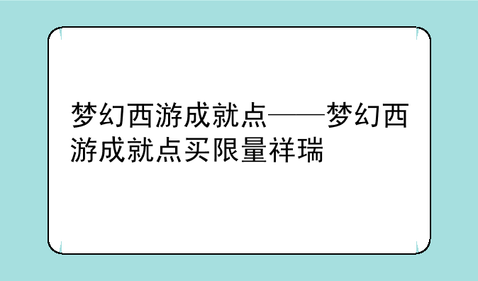 梦幻西游成就点——梦幻西游成就点买限量祥瑞