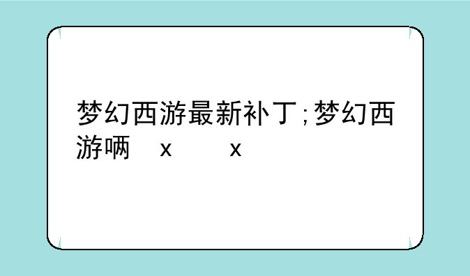 梦幻西游最新补丁;梦幻西游唯美版补丁