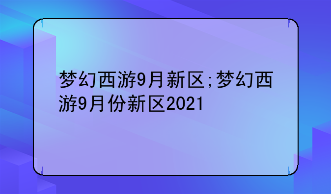 梦幻西游9月新区;梦幻西游9月份新区2021