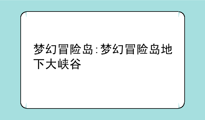 梦幻冒险岛:梦幻冒险岛地下大峡谷