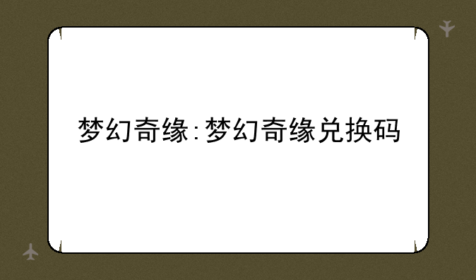 梦幻奇缘:梦幻奇缘兑换码
