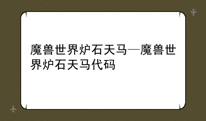 魔兽世界炉石天马—魔兽世界炉石天马代码