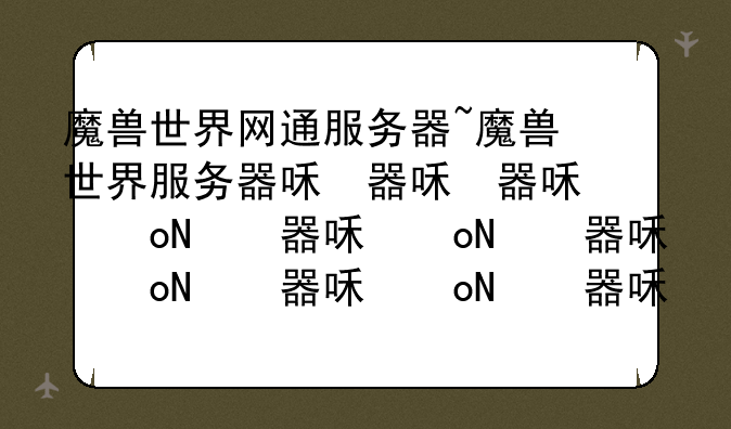 魔兽世界网通服务器~魔兽世界服务器名称介绍
