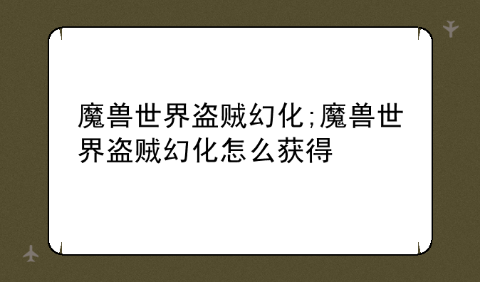 魔兽世界盗贼幻化;魔兽世界盗贼幻化怎么获得