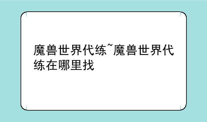 魔兽世界代练~魔兽世界代练在哪里找