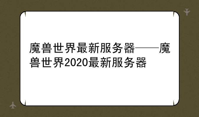 魔兽世界最新服务器——魔兽世界2020最新服务器