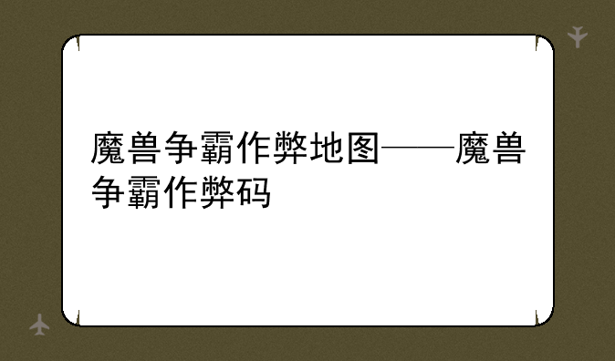 魔兽争霸作弊地图——魔兽争霸作弊码