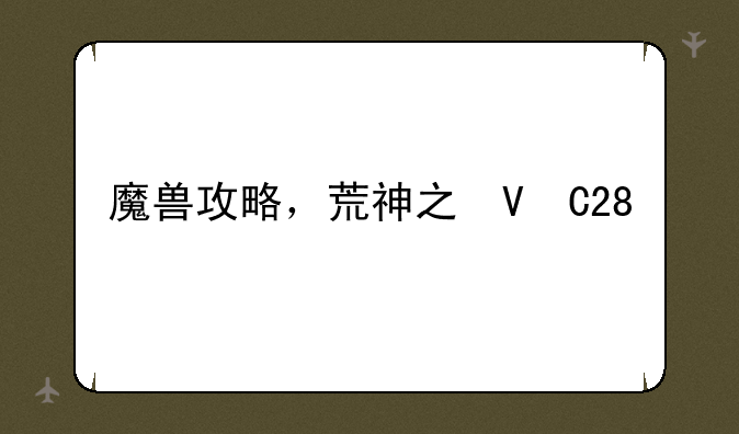 魔兽攻略，荒神之域魔兽攻略