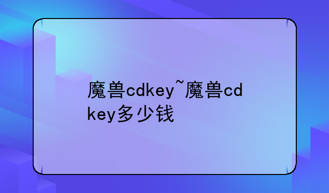 魔兽cdkey~魔兽cdkey多少钱
