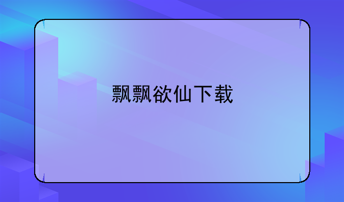 飘飘欲仙下载