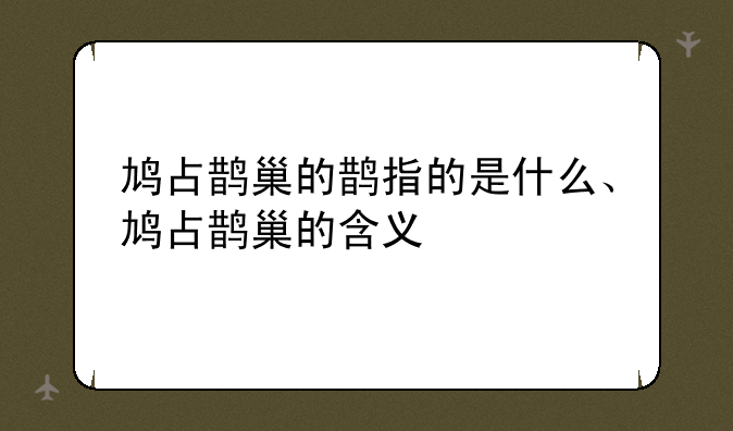 鸠占鹊巢的鹊指的是什么、鸠占鹊巢的含义
