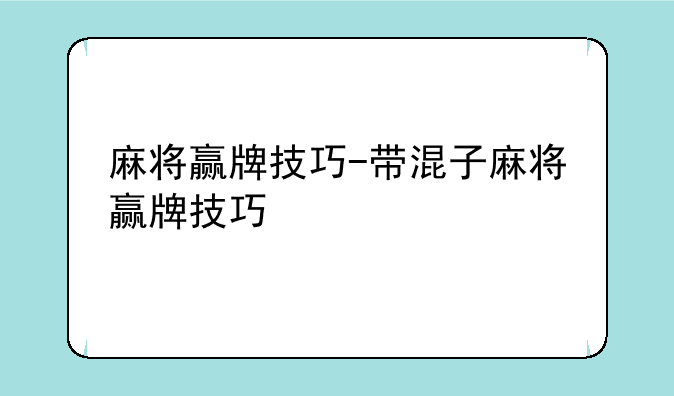 麻将赢牌技巧-带混子麻将赢牌技巧