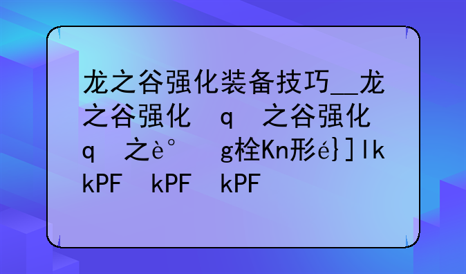 龙之谷强化装备技巧__龙之谷强化武器会归零么