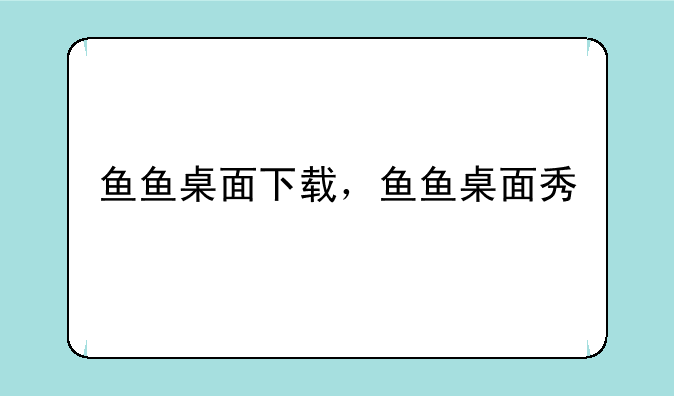 鱼鱼桌面下载，鱼鱼桌面秀