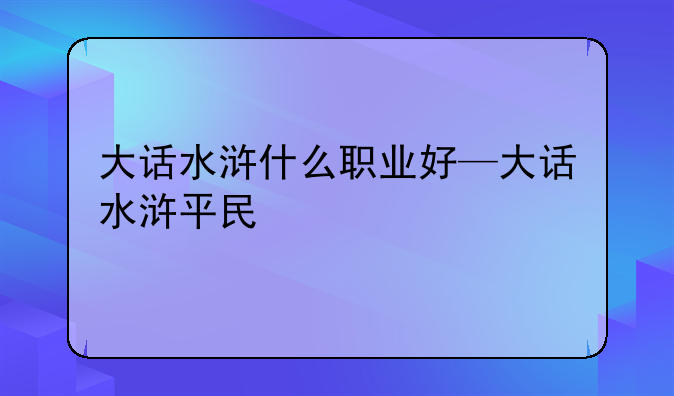 大话水浒什么职业好—大话水浒平民