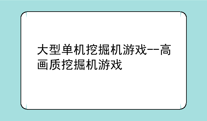 大型单机挖掘机游戏--高画质挖掘机游戏
