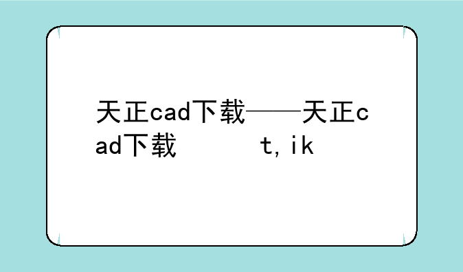 天正cad下载——天正cad下载网址