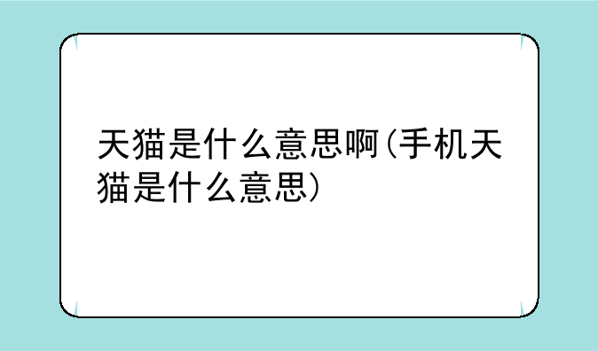 天猫是什么意思啊(手机天猫是什么意思)