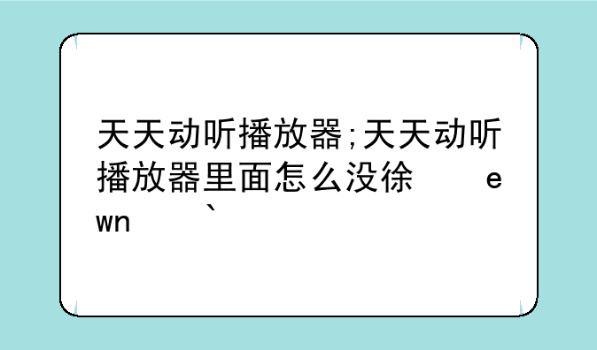 天天动听播放器;天天动听播放器里面怎么没得歌曲