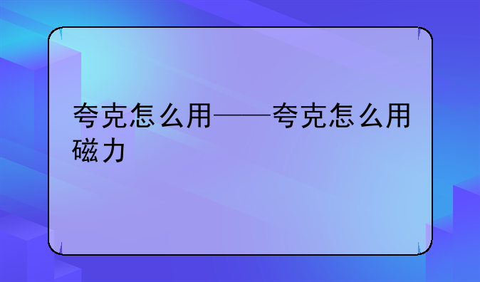 夸克怎么用——夸克怎么用磁力