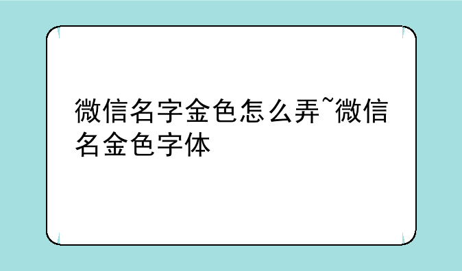 微信名字金色怎么弄~微信名金色字体