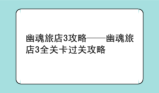幽魂旅店3攻略——幽魂旅店3全关卡过关攻略