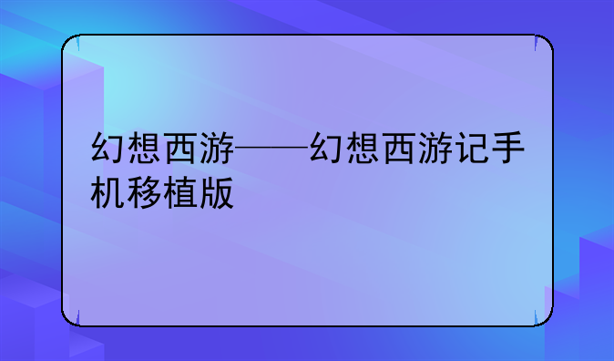 幻想西游——幻想西游记手机移植版