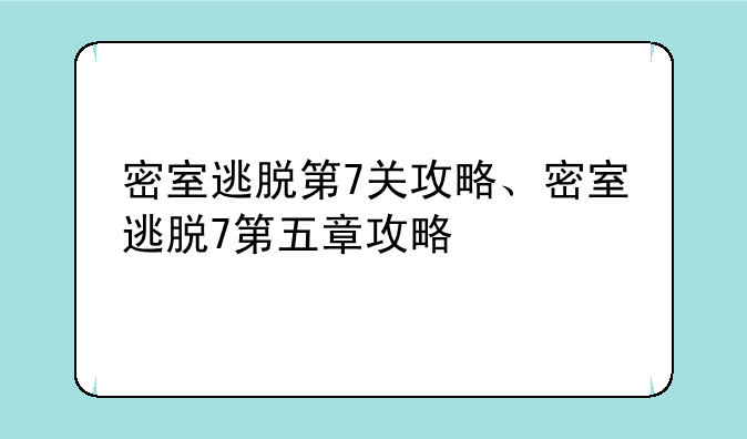 密室逃脱第7关攻略、密室逃脱7第五章攻略