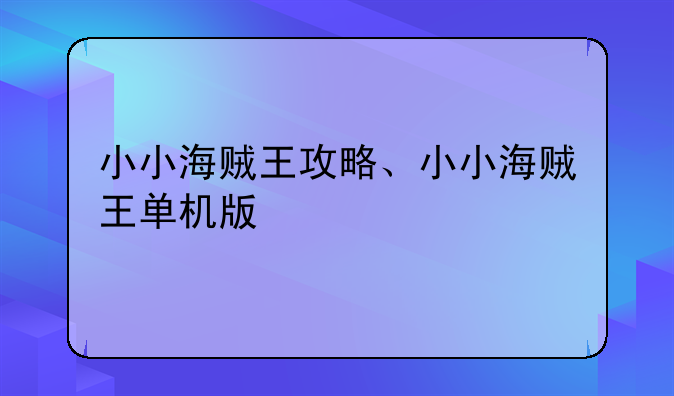 小小海贼王攻略、小小海贼王单机版