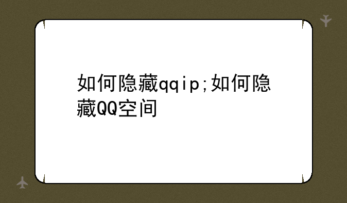 如何隐藏qqip;如何隐藏QQ空间