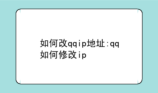 如何改qqip地址:qq如何修改ip