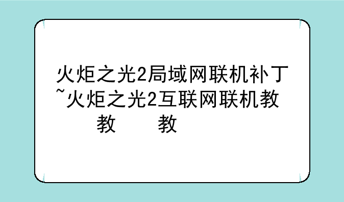 火炬之光2局域网联机补丁~火炬之光2互联网联机教程