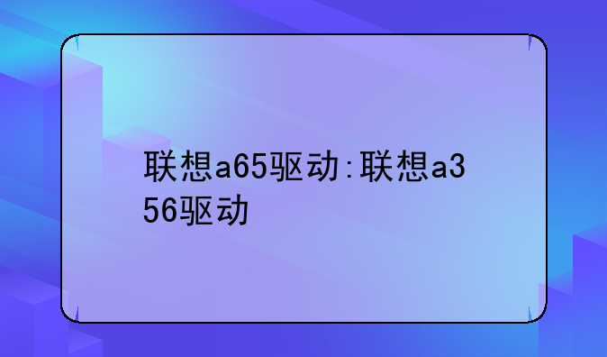 联想a65驱动:联想a356驱动